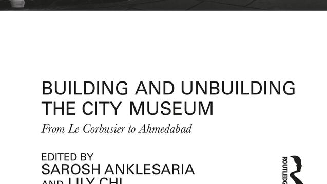 [Book launch] "Building and Unbuilding the City Museum: From Le Corbusier to Ahmedabad" by Sarosh Anklesaria and Lily Chi (co-editors)