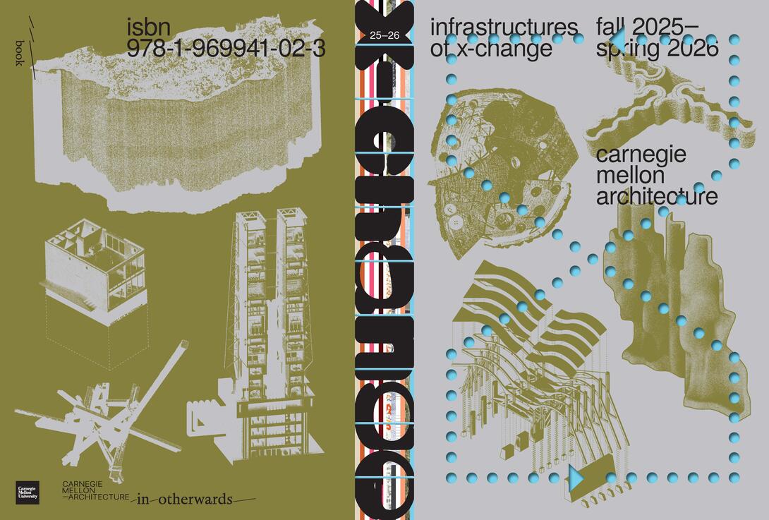 Carnegie Mellon Architecture, "2025–26: infrastructures of x-change." Designed by Studio Elana Schlenker and Jordi Ng, and edited by Tuliza Sindi and Meredith Marsh.